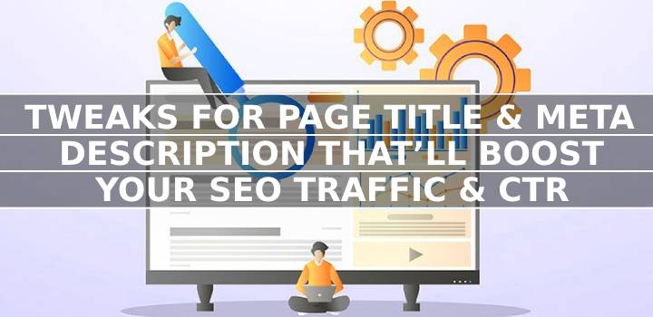 Tweaks For Page Title & Meta Description That’ll Boost Your SEO Traffic & CTR