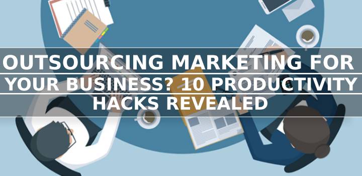 Outsourcing Marketing for Your Business? 10 Productivity Hacks Revealed.