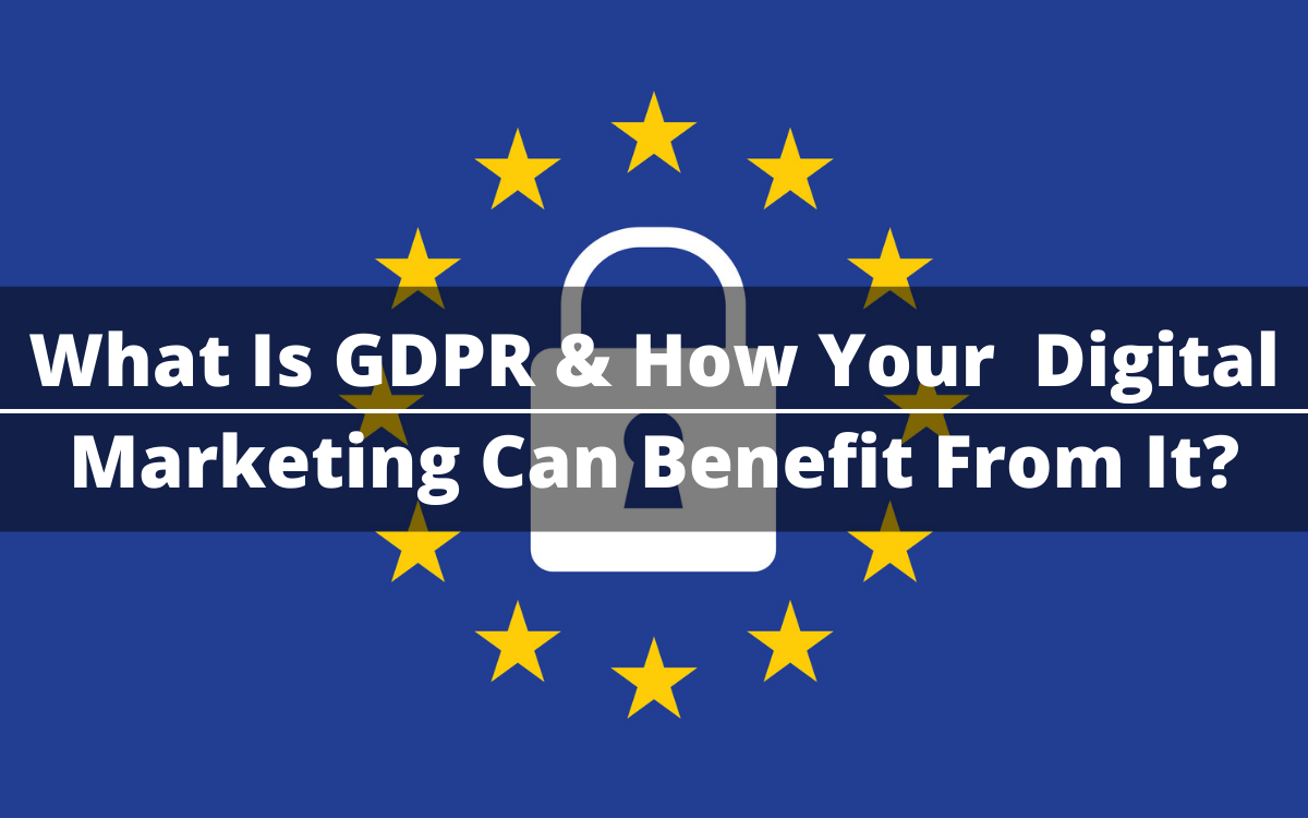 What Is GDPR & How Your Digital Marketing Can Benefit From It?