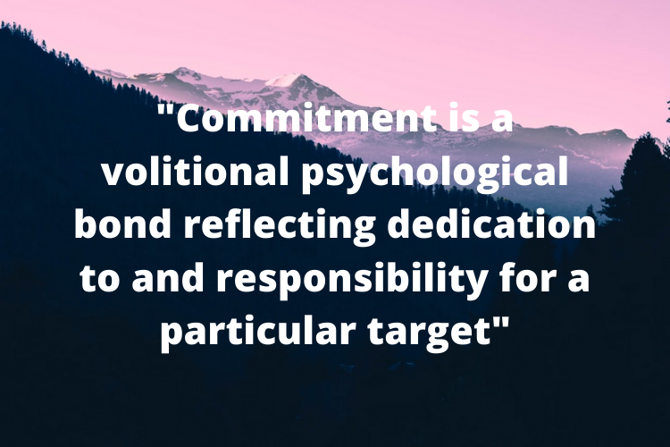A quote- "Commitment is a volitional psychological bond reflecting dedication to and responsibility for a particular target"