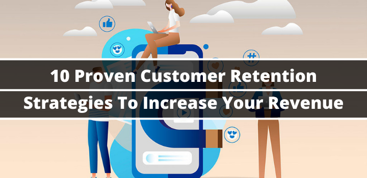 Customer Retention Strategies To Increase Your Revenue